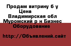 Продам витрину б/у › Цена ­ 3 200 - Владимирская обл., Муромский р-н Бизнес » Оборудование   